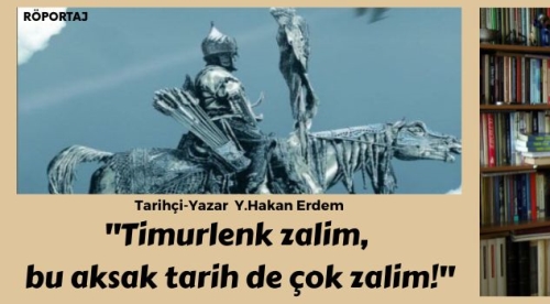 "Timurlenk zâlim, bu aksak tarih de çok zâlim!"