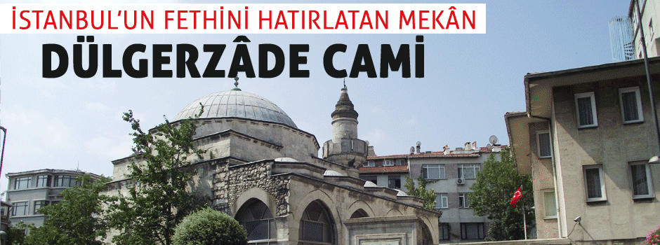İstanbul’un Fethini Hatırlatan Mekân: Dülgerz…