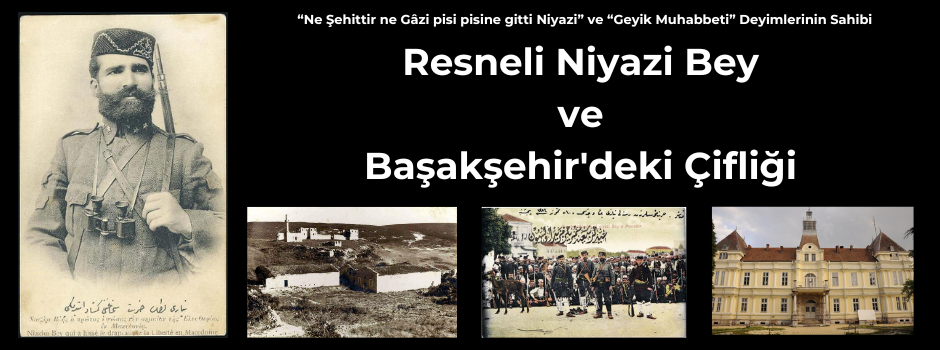 Resneli Niyazi Bey ve Başakşehir'deki Çiftliği