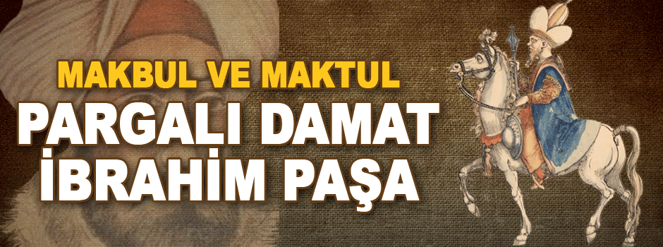 Makbul Ve Maktul Pargalı Damat İbrahim Paşa